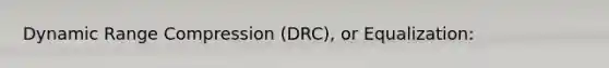 Dynamic Range Compression (DRC), or Equalization: