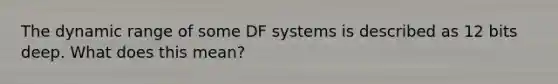 The dynamic range of some DF systems is described as 12 bits deep. What does this mean?