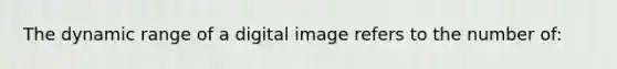 The dynamic range of a digital image refers to the number of: