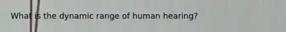 What is the dynamic range of human hearing?