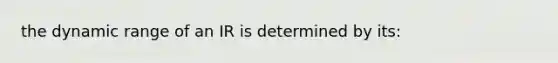 the dynamic range of an IR is determined by its: