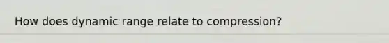 How does dynamic range relate to compression?