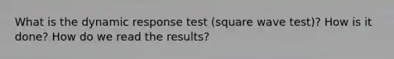 What is the dynamic response test (square wave test)? How is it done? How do we read the results?