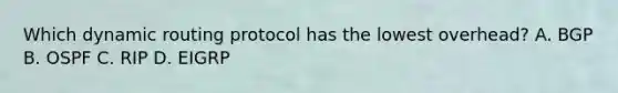 Which dynamic routing protocol has the lowest overhead? A. BGP B. OSPF C. RIP D. EIGRP