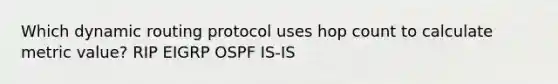 Which dynamic routing protocol uses hop count to calculate metric value? RIP EIGRP OSPF IS-IS