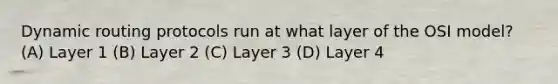 Dynamic routing protocols run at what layer of the OSI model? (A) Layer 1 (B) Layer 2 (C) Layer 3 (D) Layer 4