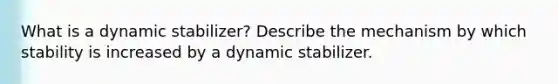 What is a dynamic stabilizer? Describe the mechanism by which stability is increased by a dynamic stabilizer.