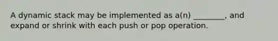 A dynamic stack may be implemented as a(n) ________, and expand or shrink with each push or pop operation.