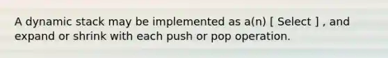 A dynamic stack may be implemented as a(n) [ Select ] , and expand or shrink with each push or pop operation.