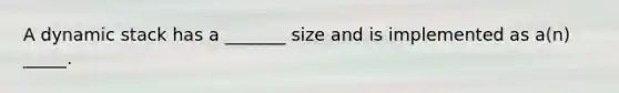 A dynamic stack has a _______ size and is implemented as a(n) _____.