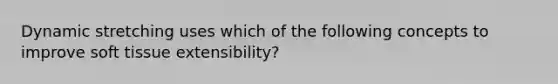 Dynamic stretching uses which of the following concepts to improve soft tissue extensibility?