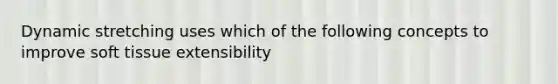 Dynamic stretching uses which of the following concepts to improve soft tissue extensibility