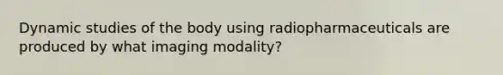 Dynamic studies of the body using radiopharmaceuticals are produced by what imaging modality?