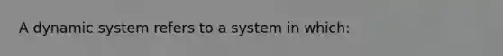 A dynamic system refers to a system in which: