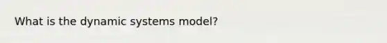 What is the dynamic systems model?