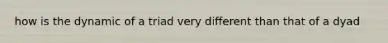 how is the dynamic of a triad very different than that of a dyad