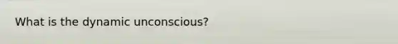 What is the dynamic unconscious?