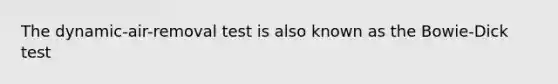 The dynamic-air-removal test is also known as the Bowie-Dick test