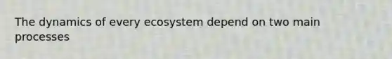 The dynamics of every ecosystem depend on two main processes