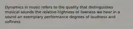 Dynamics in music refers to the quality that distinguishes musical sounds the relative highness or lowness we hear in a sound an exemplary performance degrees of loudness and softness