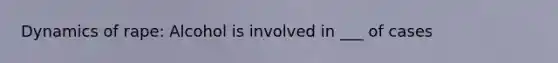 Dynamics of rape: Alcohol is involved in ___ of cases