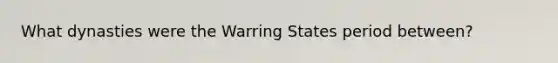 What dynasties were the Warring States period between?