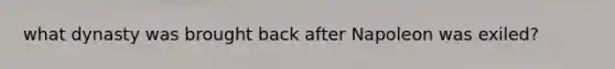 what dynasty was brought back after Napoleon was exiled?