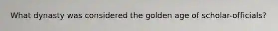 What dynasty was considered the golden age of scholar-officials?