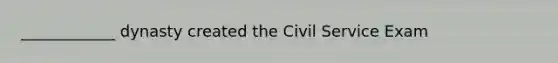 ____________ dynasty created the Civil Service Exam