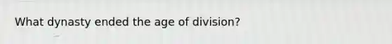 What dynasty ended the age of division?