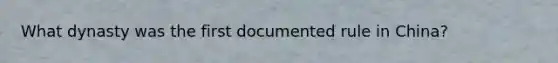 What dynasty was the first documented rule in China?