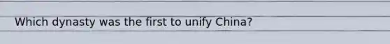 Which dynasty was the first to unify China?