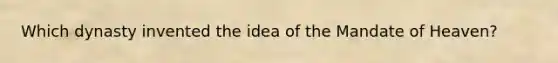 Which dynasty invented the idea of the Mandate of Heaven?