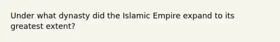 Under what dynasty did the Islamic Empire expand to its greatest extent?