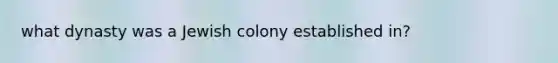 what dynasty was a Jewish colony established in?