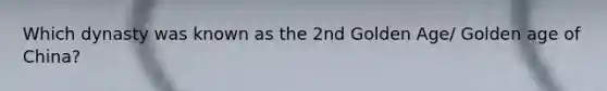 Which dynasty was known as the 2nd Golden Age/ Golden age of China?