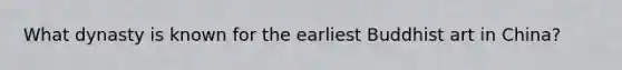 What dynasty is known for the earliest Buddhist art in China?