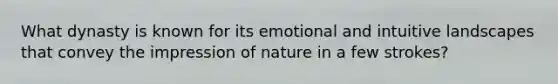 What dynasty is known for its emotional and intuitive landscapes that convey the impression of nature in a few strokes?