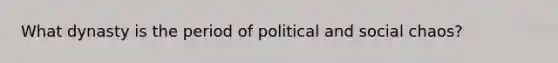 What dynasty is the period of political and social chaos?