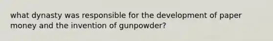 what dynasty was responsible for the development of paper money and the invention of gunpowder?