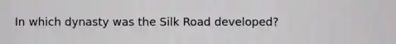 In which dynasty was the Silk Road developed?