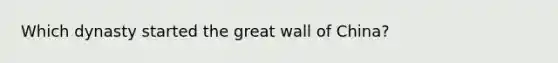 Which dynasty started the great wall of China?