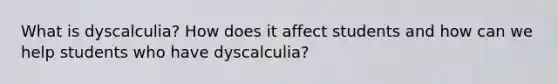 What is dyscalculia? How does it affect students and how can we help students who have dyscalculia?