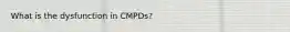 What is the dysfunction in CMPDs?