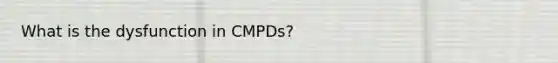 What is the dysfunction in CMPDs?