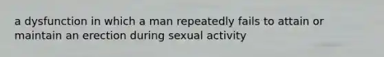 a dysfunction in which a man repeatedly fails to attain or maintain an erection during sexual activity