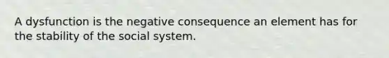 A dysfunction is the negative consequence an element has for the stability of the social system.