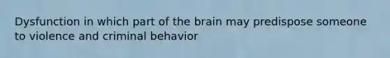 Dysfunction in which part of the brain may predispose someone to violence and criminal behavior