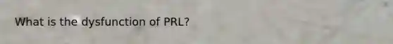 What is the dysfunction of PRL?