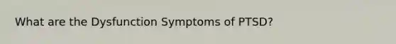 What are the Dysfunction Symptoms of PTSD?